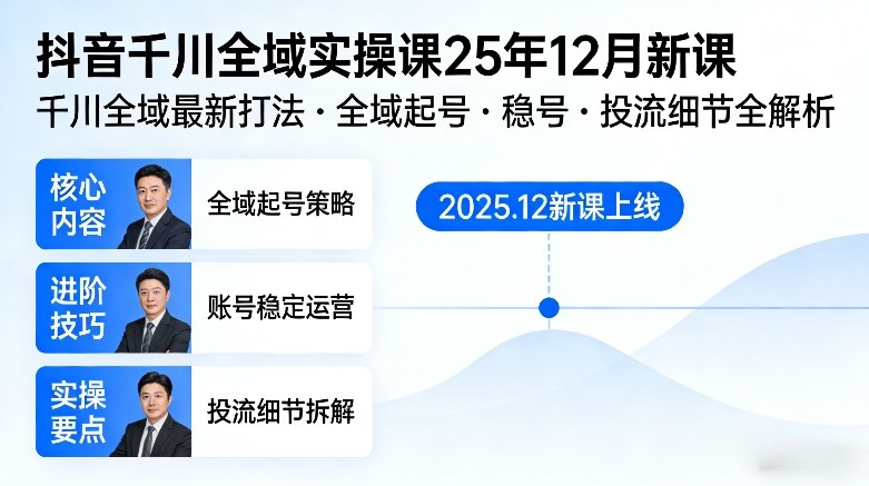 抖音千川全域全域实操课25年12月新课，千川全域最新打法，全域起号，稳号，投流细节全部都有-时光云网创