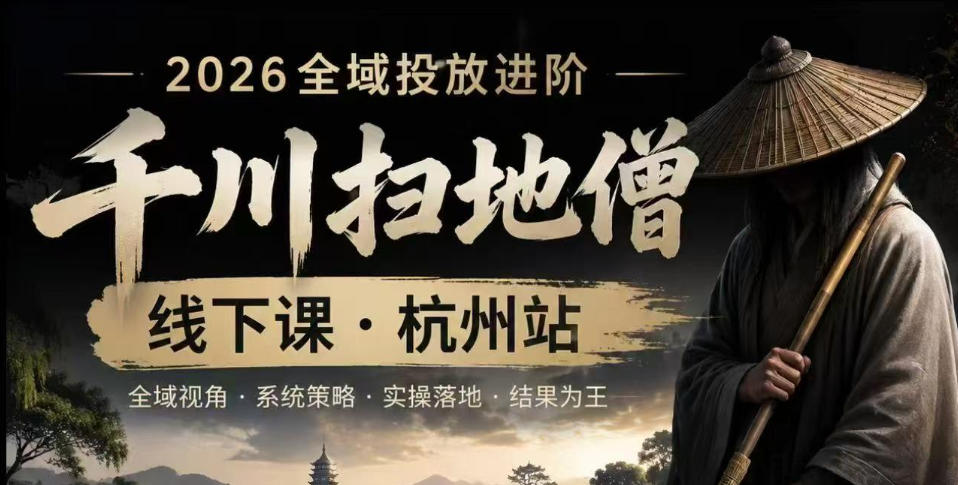 千川扫地僧2026抖音全域投放进阶课，少走弯路·快速起量·掌控增长，6月12-14号杭州线下课(更新)-时光云网创