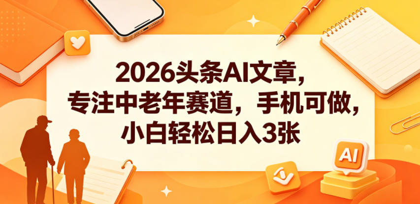 2026头条AI文章，专注中老年赛道，手机可做，小白轻松日入3张-时光云网创