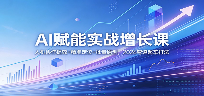 AI赋能实战增长课：人机协作提效+精准定位+批量原创，2026弯道超车打法-时光云网创