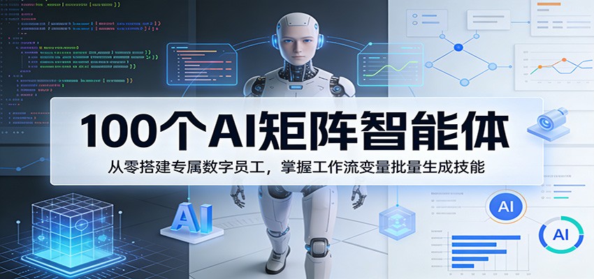 100个AI矩阵智能体，从零搭建专属数字员工，掌握工作流变量批量生成技能-时光云网创