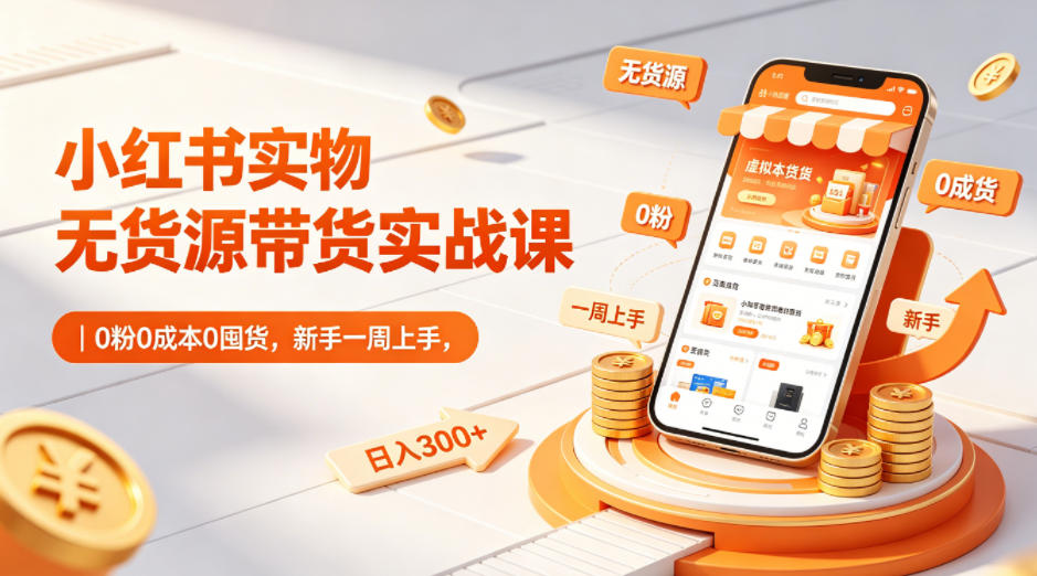 小红书实物无货源带货实战课｜0粉0成本0囤货，新手一周上手，日入300+-时光云网创