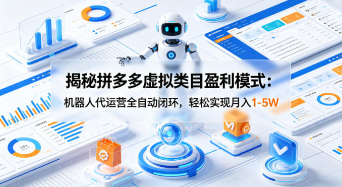 揭秘拼多多虚拟类目盈利模式：机器人代运营全自动闭环，轻松实现月入1-5W-时光云网创