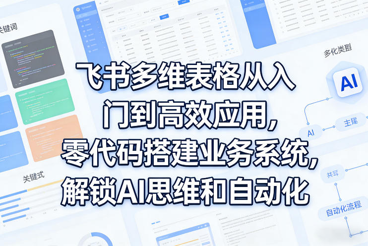 飞书多维表格从入门到高效应用，零代码搭建业务系统，解锁AI思维和自动化-时光云网创