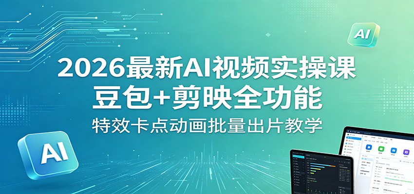 2026最新AI视频实操课：豆包+剪映全功能，特效卡点动画批量出片教学-时光云网创