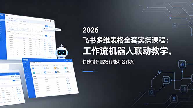 2026飞书多维表格全套实操课程:工作流机器人联动教学,快速搭建高效智能办公体系-时光云网创