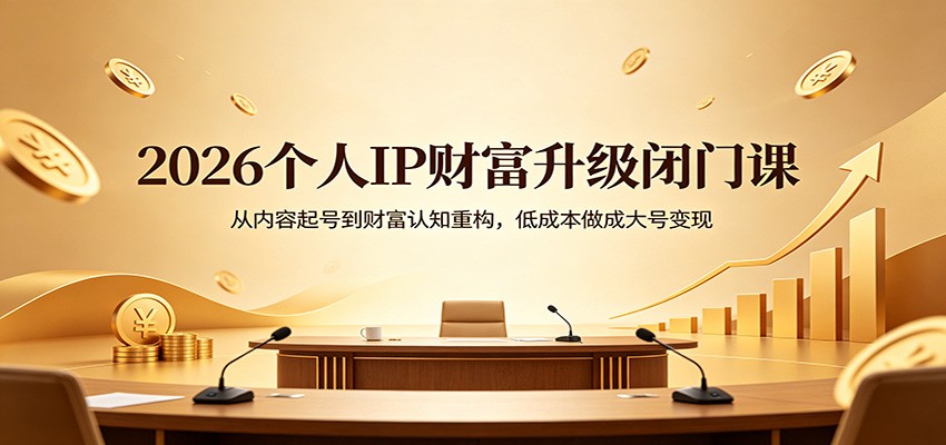 2026个人IP财富升级闭门课：从内容起号到财富认知重构，低成本做成大号变现-时光云网创
