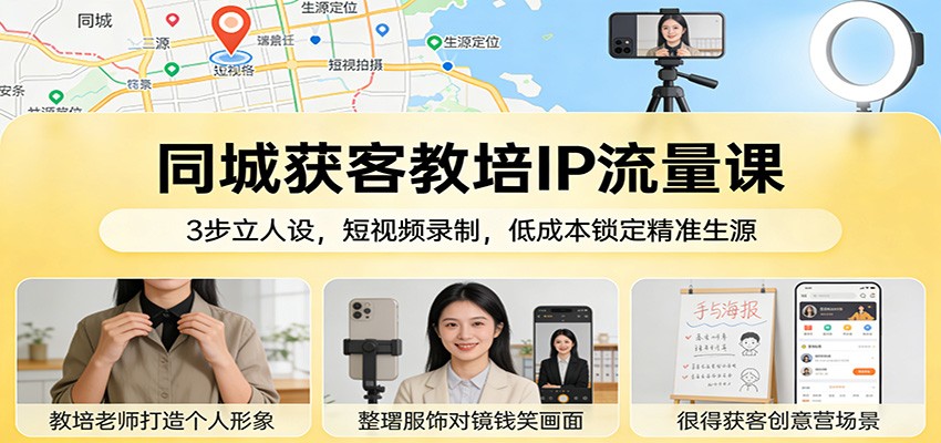 同城获客教培IP流量课：3步立人设，短视频录制，低成本锁定精准生源-时光云网创