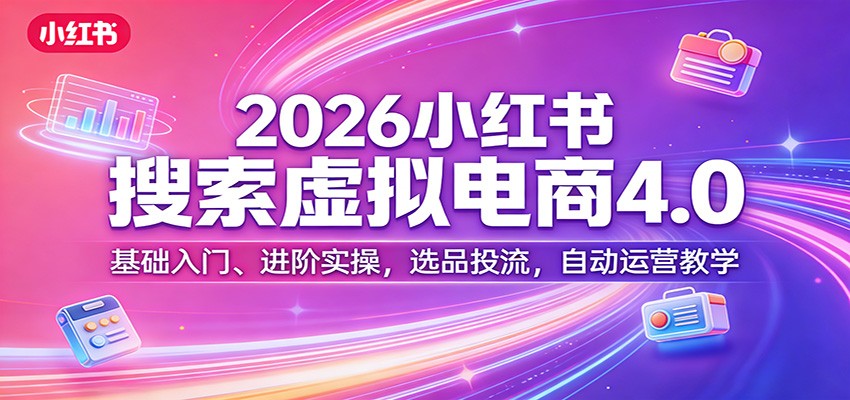2026小红书搜索虚拟电商4.0：基础入门、进阶实操，选品投流，自动运营教学-时光云网创