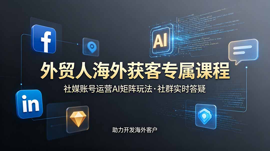 外贸人海外获客专属课程-更新6月，讲解社媒账号运营AI矩阵玩法，社群实时答疑助力开发海外客户-时光云网创