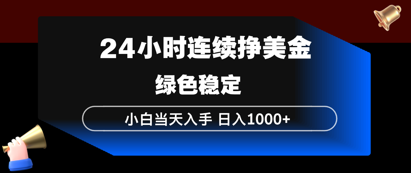 24小时连续断挣美金，小白当天上手，简单易操作，绿色稳定，日入1000+-时光云网创