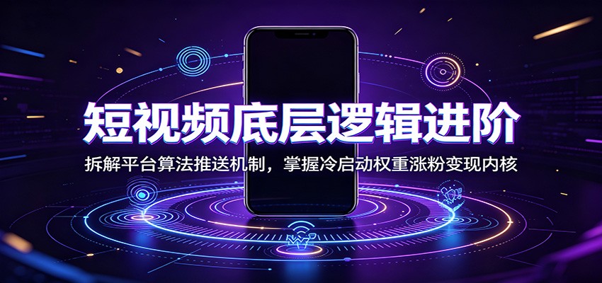 短视频底层逻辑进阶：拆解平台算法推送机制，掌握冷启动权重涨粉变现内核-时光云网创