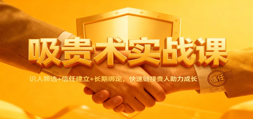 吸贵术实战课:识人筛选+信任建立+长期绑定,快速链接贵人助力成长-时光云网创