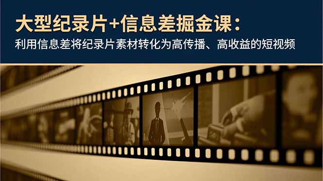 大型纪录片+信息差掘金课:利用信息差将纪录片素材转化为高传播、高收益的短视频-时光云网创