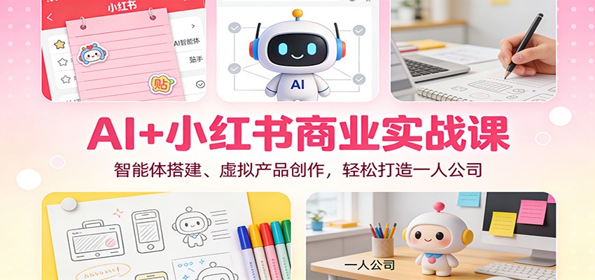 AI+小红书商业实战课：智能体搭建、虚拟产品创作，轻松打造一人公司-时光云网创
