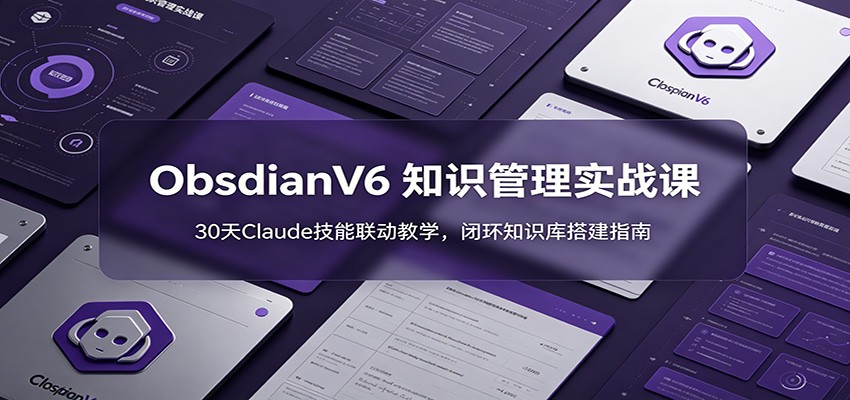 ObsidianV6 知识管理实战课：30天Claude技能联动教学，闭环知识库搭建指南-时光云网创