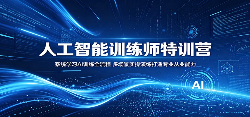 人工智能训练师特训营：系统学习AI训练全流程，多场景实操演练打造专业从业能力-时光云网创
