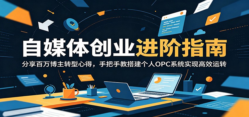 自媒体创业进阶指南：分享百万博主转型心得，手把手教搭建个人OPC系统实现高效运转-时光云网创