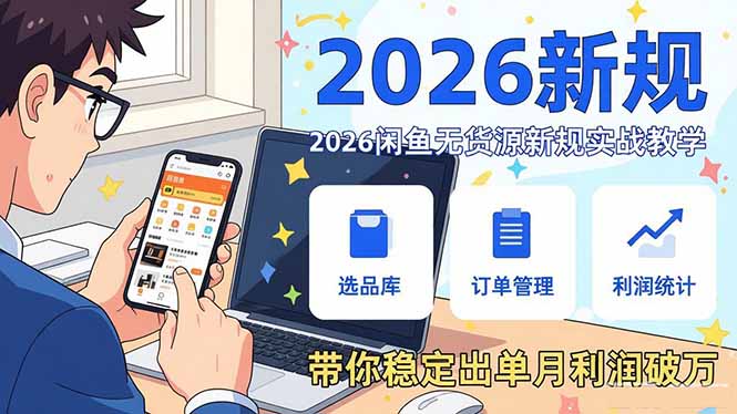 2026闲鱼无货源新规实战教学，从零基础搭建账号到选品上架运营，带你稳定出单月利润破万-时光云网创
