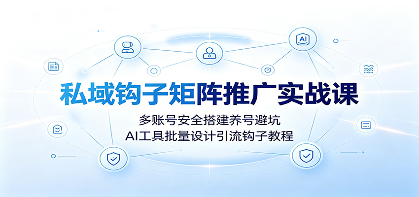私域钩子矩阵推广实战课：多账号安全搭建养号避坑，AI工具批量设计引流钩子教程-时光云网创