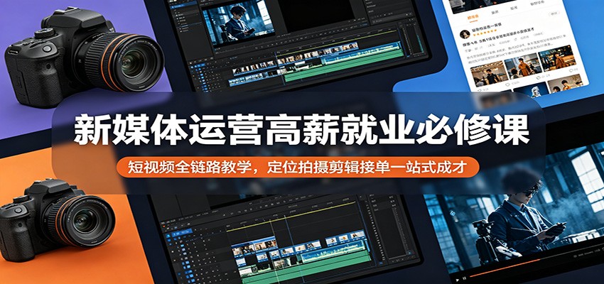 新媒体运营高薪就业必修课：短视频全链路教学，定位拍摄剪辑接单一站式成才-时光云网创