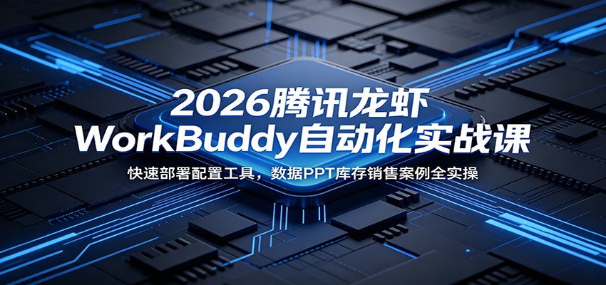 2026腾讯龙虾WorkBuddy自动化实战课:快速部署配置工具,数据PPT库存销售案例全实操-时光云网创