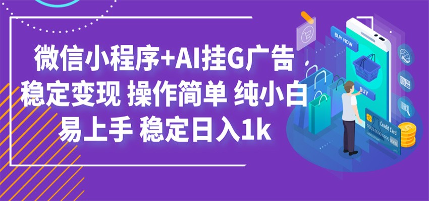 最新微信小程序+AI挂G广告，稳定变现，操作简单，纯小白易上手，稳定日入1k-时光云网创