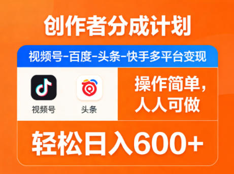 创作者分成计划，视频号-百度-头条-快手多平台变现，操作简单，人人可做，轻松日入600+-时光云网创