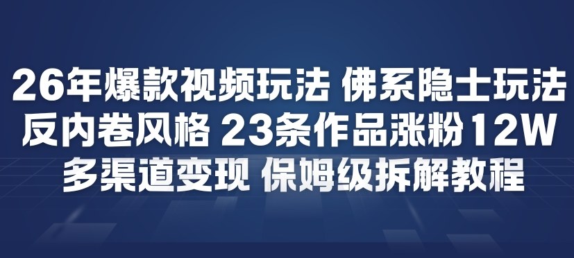 26年爆款短视频玩法，佛系隐士玩法，反内卷视频风格，23条作品涨粉12W，多渠道变现-时光云网创