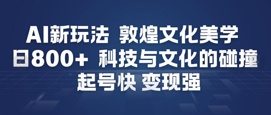 AI新玩法，敦煌文化美学，科技与文化的碰撞，起号快变现强-时光云网创