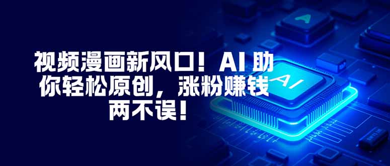 视频漫画新风口！AI 助你轻松原创，涨粉赚钱两不误！-时光云网创