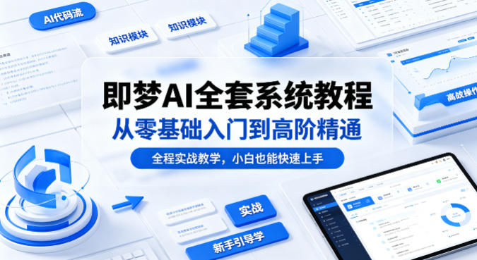 即梦AI全套系统教程，从零基础入门到高阶精通，全程实战教学，小白也能快速上手-时光云网创