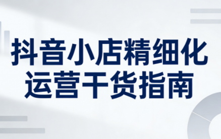 无缺·抖音店铺精细化运营干货指南新版(更新2026)-时光云网创