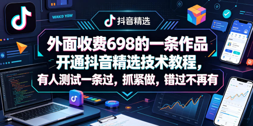 外面收费698的一条作品开通抖音精选技术教程，有人测试一条过，抓紧做，错过不再有-时光云网创