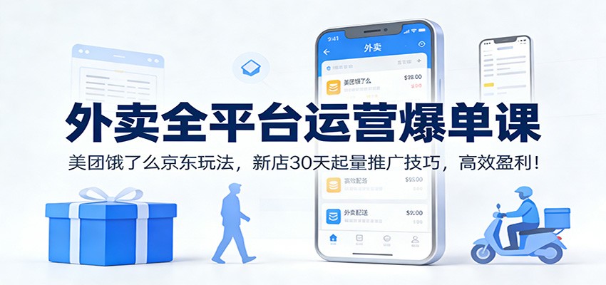 外卖全平台运营爆单课：美团饿了么京东玩法，新店30天起量推广技巧，高效盈利！-时光云网创
