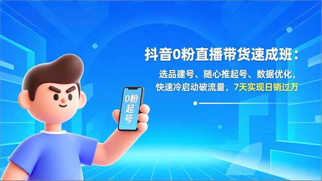 抖音0粉直播带货速成班：选品建号、随心推起号、数据优化，快速冷启动破流量，7天实现日销过万-时光云网创