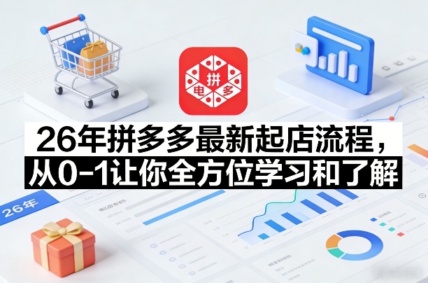 26年拼多多最新起店流程，从0-1让你全方位学习和了解-时光云网创