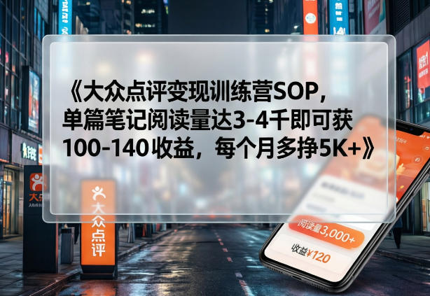 大众点评变现训练营SOP，单篇笔记阅读量达3-4千即可获100-140收益，每个月多挣5K+-时光云网创