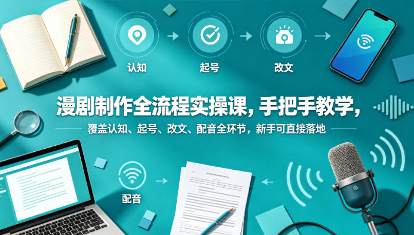 漫剧制作全流程实操课，手把手教学，覆盖认知、起号、改文、配音全环节，新手可直接落地-时光云网创