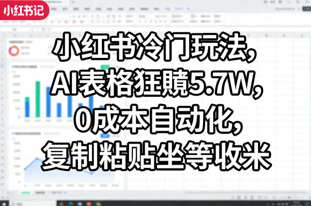 小红书冷门玩法，AI表格狂賺5.7W，0成本自动化，复制粘贴坐等收米-时光云网创