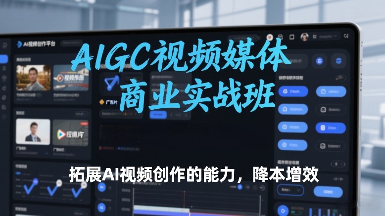 AIGC视频媒体商业实战班，拓展AI视频创作的能力，降本增效-时光云网创