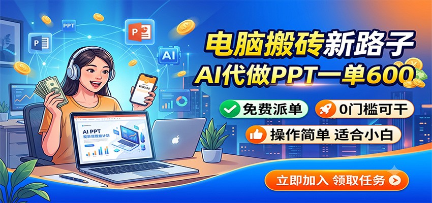 电脑搬砖新路子：AI代做PPT一单600，免费派单，0门槛可干-时光云网创