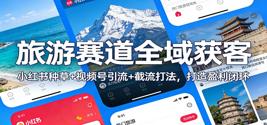 旅游赛道全域获客：小红书种草+视频号引流+截流打法，打造盈利闭环-时光云网创
