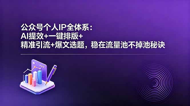 公众号个人IP全体系：AI提效+一键排版+精准引流+爆文选题，稳在流量池不掉池秘诀-时光云网创