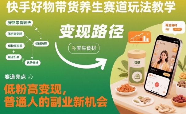 快手好物带货养生赛道玩法教学,低粉高变现,普通人的副业新机会-时光云网创