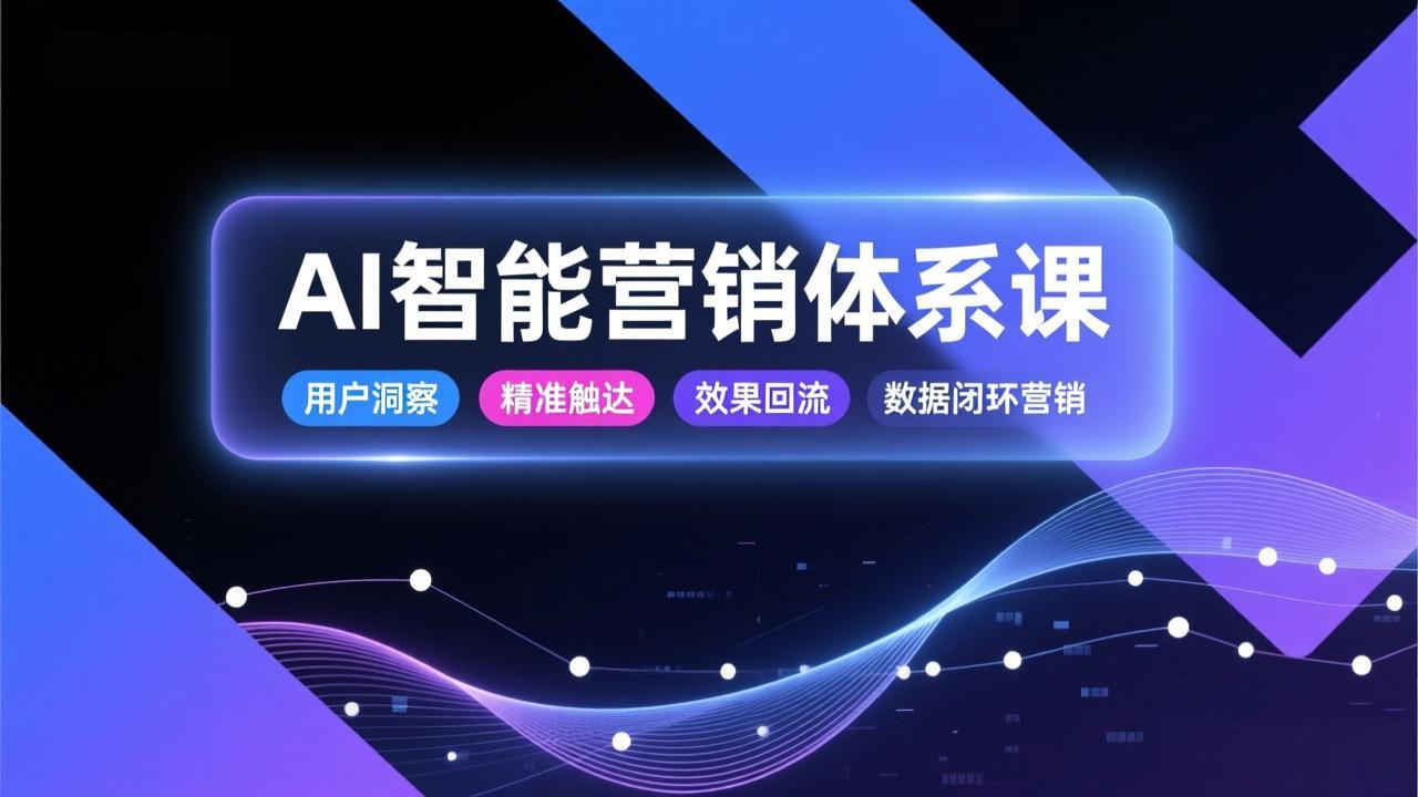 AI智能营销体系课，从用户洞察、精准触达到效果回流的数据闭环营销，提升整体营销效率与转化率-时光云网创