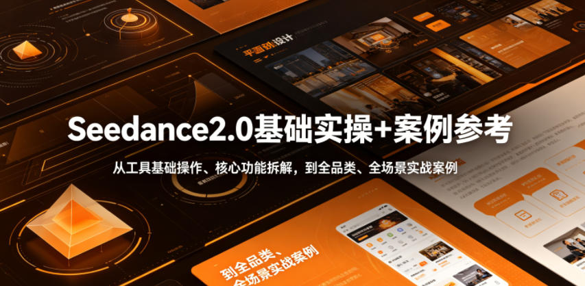 Seedance2.0基础实操+案例参考，从工具基础操作、核心功能拆解，到全品类、全场景实战案例参考全覆盖-时光云网创