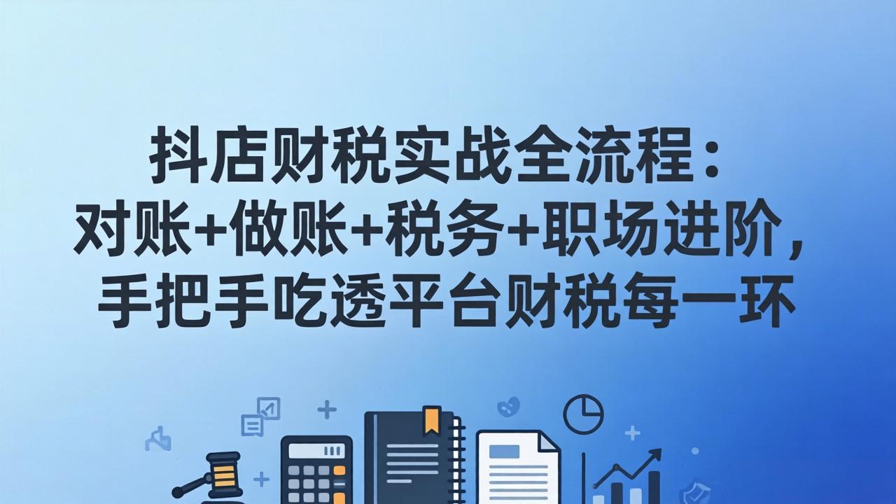 抖店财税实操全流程：对账+做账+税务+职场进阶，手把手吃透平台财税每一环-时光云网创