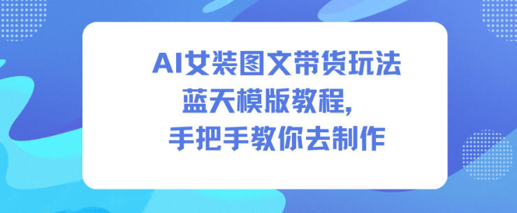 AI女装图文带货玩法蓝天模版教程,手把手教你去制作-时光云网创