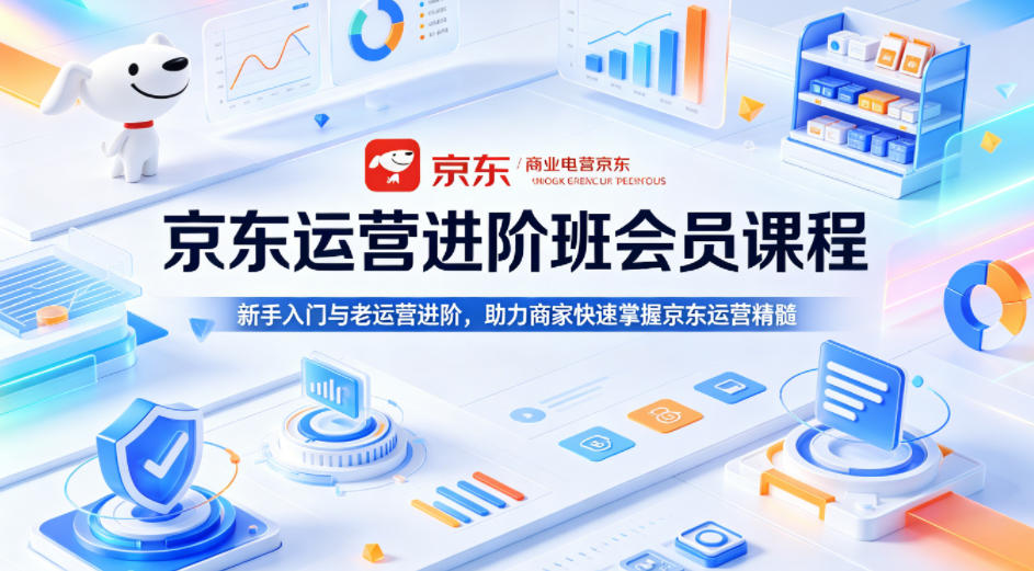 京东运营进阶班会员课程，新手入门与老运营进阶，助力商家快速掌握京东运营精髓-时光云网创